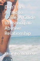 Don't Be Afraid to Leave, A Guide to leaving an Abusive Relationship B0CJL9W969 Book Cover