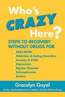 Who's Crazy Here?: Steps to Recovery Without Drugs for ADD/ADHD, Addiction & Eating disorders, Anxiety & PTSD, Depression, Bipolar Disorder, Schizophrenia, Autism 0578061767 Book Cover