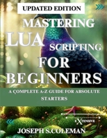 Mastering Lua Scripting for Beginners: A Complete A-Z Guide for Absolute Starters B0FMJNCYMQ Book Cover