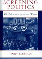 Screening Politics; The Politician in American Movies, 1931-2001 0810858827 Book Cover