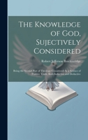 The Knowledge of God, Sujectively Considered: Being the Second Part of Theology Considered As a Science of Positive Truth, Both Inductive and Deductive 1020385758 Book Cover