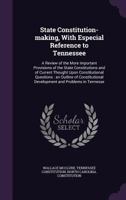 State Constitution-making, With Especial Reference to Tennessee: A Review of the More Important Provisions of the State Constitutions and of Current T 1355175747 Book Cover