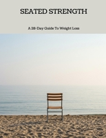Seated Strength: A 28-day Guide To Weight Loss B0FHP81ZR1 Book Cover