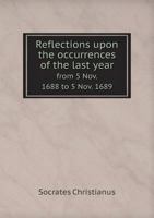 Reflections Upon the Occurrences of the Last Year from 5 Nov. 1688 to 5 Nov. 1689 1175342653 Book Cover