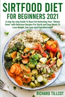 Sirtfood Diet For Beginners 2021: A step-by-step Guide To Burn Fat Activating Your "Skinny Gene" with Delicious Recipes For Quick and Easy Meals To Lose Weight, Get Lean And Feel Motivated! 1801582300 Book Cover