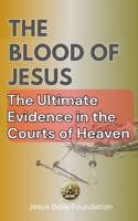 The Blood of Jesus: The Blood of Jesus: The Ultimate Evidence in the Courts of Heaven B0DT16373D Book Cover