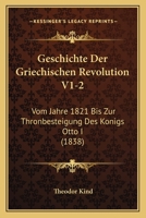 Geschichte Der Griechischen Revolution V1-2: Vom Jahre 1821 Bis Zur Thronbesteigung Des Konigs Otto I (1838) 1161180818 Book Cover