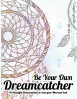 Be Your Own Dreamcatcher +50 Beautiful Dreamcatchers to relax your Mind and Soul: relaxing coloring book B08TRLB2KH Book Cover