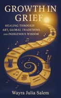 Growth in Grief: Healing Through Art, Global Traditions, and Indigenous Wisdom B0GRWXW6DQ Book Cover