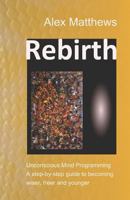 Rebirth: Unconscious Mind Programming. a Step-By-Step Guide to Becoming Wiser, Freer and Younger. 1549819704 Book Cover
