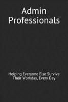 Admin Professionals: Helping Everyone Else Survive Their Workday, Every Day 1797886762 Book Cover