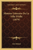 Histoire Litt�raire De La Ville D'albi... 1166783294 Book Cover