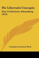 Die Libertatis Usucapio: Eine Civilistische Abhandlung (1854) 1147264147 Book Cover