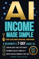 AI INCOME MADE SIMPLE The Golden Shovel Method: A Beginner’s 7-Day Guide to Creating and Selling Digital Products with No-Code Tools B0HD3HBVHW Book Cover