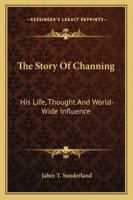 The Story Of Channing: His Life, Thought And World-Wide Influence 1432593978 Book Cover