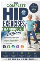 The Complete Hip Exercises Handbook for Seniors: A Simple Step-by-Step Guide to Improving Hip Strength, Flexibility, Mobility, Balance, and Functional Exercises for Active Aging B0HDQY1XRG Book Cover