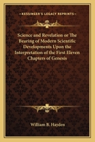 Science and Revelation or the Bearing of Modern Scientific Developments Upon the Interpretation of the First Eleven Chapters of Genesis 1417945176 Book Cover
