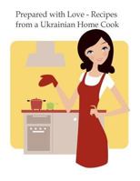 Prepared with Love-Recipes from a Ukrainian Home Cook: A Ukrainian Family Cookbook 1530233666 Book Cover