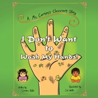 I Don't Want to Wash My Hands!: A Ms. Carmen's Classroom Story 1543496415 Book Cover