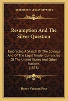 Resumption and the Silver Question, Embracing a Sketch of the Coinage and of the Legal-tender Currencies of the U.S. and Other Nations 1015372813 Book Cover