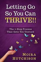 Letting Go So You Can Thrive!!: The 5-Step Process That Gets You Unstuck 1976019079 Book Cover