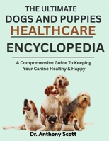 THE ULTIMATE DOGS AND PUPPIES HEALTHCARE ENCYCLOPEDIA: A Comprehensive Guide To Keeping Your Canine Healthy & Happy B0F7FMZ3Z2 Book Cover