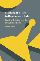 Marking the Jews in Renaissance Italy: Politics, Religion, and the Power of Symbols 1316627470 Book Cover