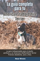 La Gu�a Completa Para Tu American Staffordshire Terrier: La gu�a indispensable para el due�o perfecto y un American Staffordshire Terrier obediente, sano y feliz. B096TTSX5K Book Cover