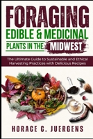 FORAGING EDIBLE AND MEDICINAL PLANTS IN THE MIDWEST: The Ultimate Guide to Sustainable and Ethical Harvesting Practices with Delicious Recipes B0DVLG7J8Q Book Cover