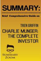 Summary: Brief Comprehensive Guide On: : Tren Griffins Charlie Munger: The Complete Investor 1537349821 Book Cover