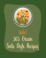 Hello! 365 Grain Side Dish Recipes: Best Grain Side Dish Cookbook Ever For Beginners [Book 1] B085RTHXW2 Book Cover