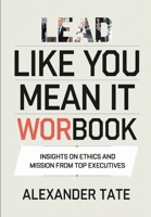 LEAD LIKE YOU MEAN IT WORBOOK: Insights on ethics and mission from top executives B0DZ3163QJ Book Cover