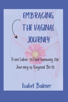 Embracing the Vaginal Journey: From Labor to Love knowing the Journey of Vaginal Birth B0C9S8NZZJ Book Cover