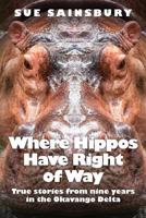 Where Hippos Have Right Of Way: True stories from nine years in the Okavango Delta 1791560385 Book Cover