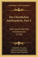 Die Christlichen Jahrhunderte, Part 4: Oder Geschichte Des Christenthums (1778) 1166198855 Book Cover