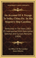An Account Of A Voyage To India, China Etc. In His Majesty's Ship Caroline: Performed In The Years 1803-05, Interspersed With Descriptive Sketches And Cursory Remarks 1104016931 Book Cover