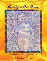 Beauty is her Name; Positive Affirmative Coloring Book: You are Worthy, Wise, Strong, Loved, Fabulous & a Boss 196327301X Book Cover