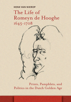 The Life of Romeyn de Hooghe, 1645-1708: Prints, Pamphlets, and Politics in the Dutch Golden Age 9463725105 Book Cover
