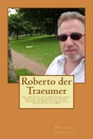 Roberto Der Traeumer: Auf Der Suche Nach Dem Glueck Geraet Kunstfaelscher Und Privatdetektiv Roberto in Abenteuer Mit Stasi, Terroristen M-19, Kolumbianische Drogenmafia Und Bka 1494936771 Book Cover