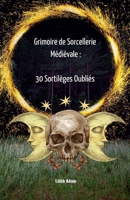 Grimoire de Sorcellerie Médiévale: 30 Sortilèges Oubliés (French Edition) B0DT51JJJH Book Cover