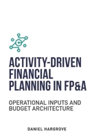 Activity-Driven Financial Planning in FP&A: Operational Inputs and Budget Architecture (Budgeting in FP&A) B0GNH8X7L6 Book Cover