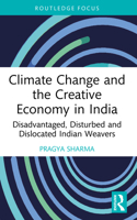 Climate Change and the Creative Economy in India : Disadvantaged, Disturbed and Dislocated Indian Weavers 1032584386 Book Cover