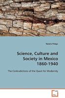 Science, Culture and Society in Mexico 1860-1940: The Contradictions of the Quest for Modernity 3639124286 Book Cover