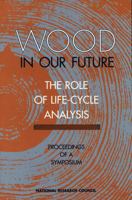 Wood in Our Future: The Role of Life-Cycle Analysis: Proceedings of a Symposium 0309057450 Book Cover