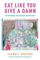 Eat Like You Give a Damn: For the Animals, for Your Health, for Our Planet 1626524386 Book Cover