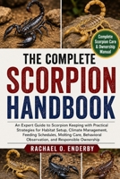 THE COMPLETE SCORPION HANDBOOK: An Expert Guide to Scorpion Keeping with Practical Strategies for Habitat Setup, Climate Management, Feeding ... Observation, and Responsible Ownership B0H9ZZYRD8 Book Cover