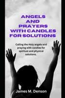 Names of angels and how to pray with candles for solutions: Calling the holy angels and praying with candle for spiritual and physical solutions B0CVKN4NRM Book Cover