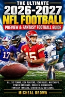 The Ultimate 2026-2027 NFL Football Preview& Fantasy Football Guide: All 32 Teams, Key Players, Schedules, Matchups, Power Rankings, Rookies, Breakouts, Fantasy Targets, Statistical Outlooks. B0HKJG7NRR Book Cover