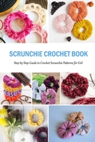 Scrunchie Crochet Book: Step by Step Guide to Crochet Scrunchie Patterns for Girl: Gift for Holiday B08L4PYXG5 Book Cover