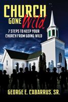 Church Gone Wild: 7 Steps To Keep Your Church From Going Wild 147873440X Book Cover